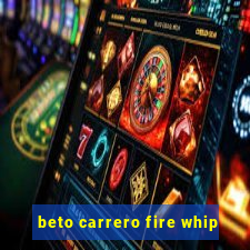 beto carrero fire whip