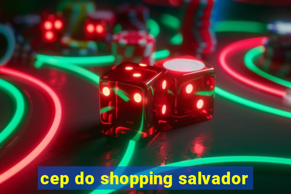 cep do shopping salvador