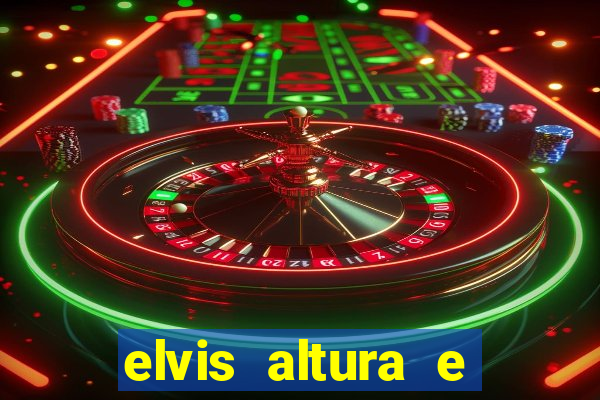 elvis altura e peso elvis bugalu altura e