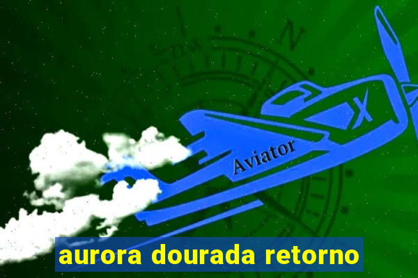 aurora dourada retorno