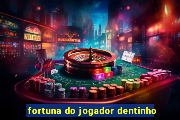 fortuna do jogador dentinho