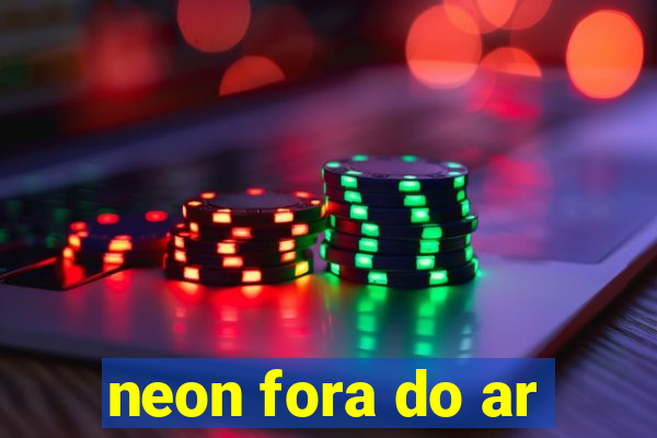 neon fora do ar