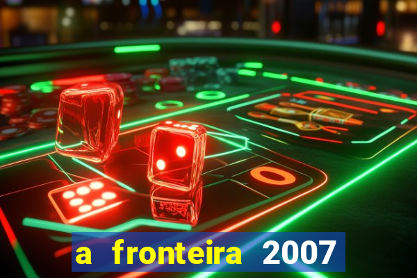 a fronteira 2007 filme completo download