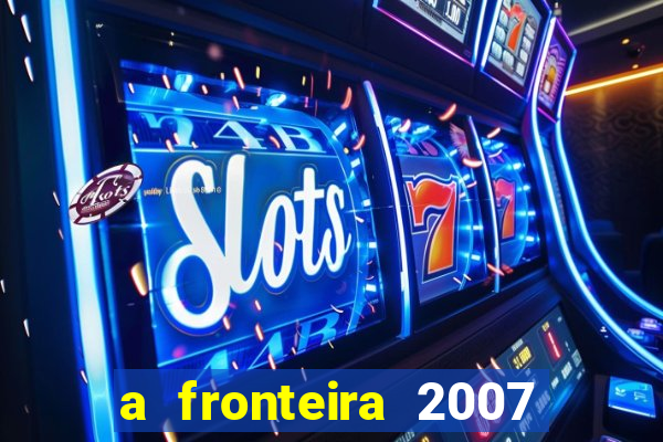 a fronteira 2007 filme completo download