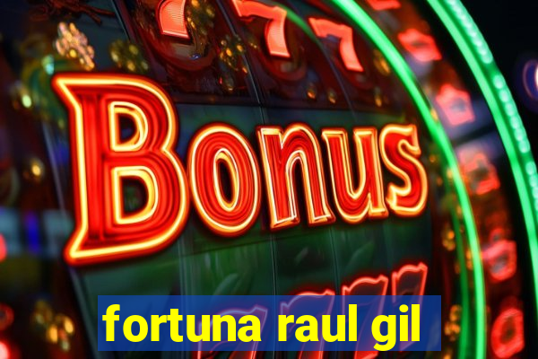 fortuna raul gil