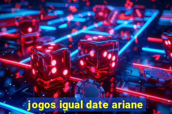 jogos igual date ariane