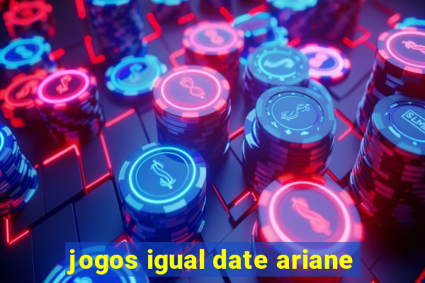 jogos igual date ariane