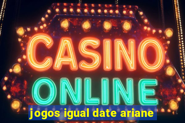 jogos igual date ariane