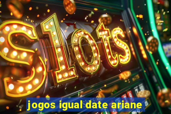 jogos igual date ariane