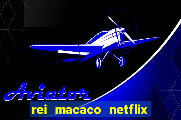 rei macaco netflix 3 temporada