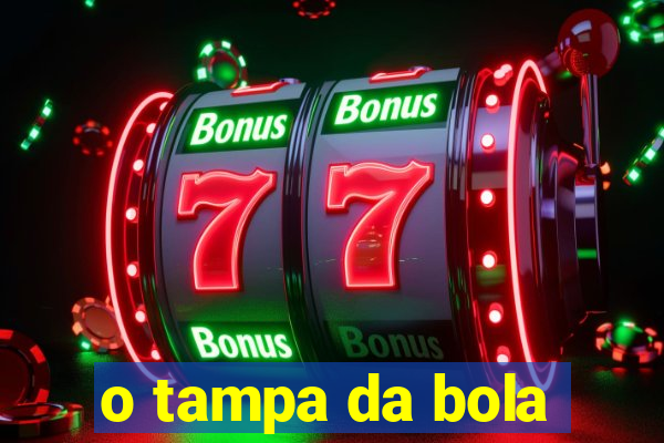 o tampa da bola