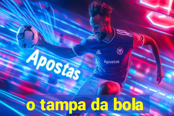 o tampa da bola