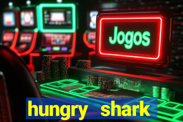 hungry shark evolution dinheiro infinito 2024