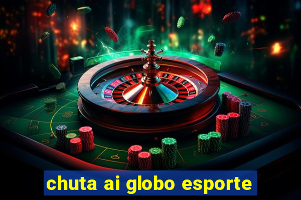 chuta ai globo esporte