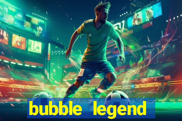 bubble legend ganhar dinheiro