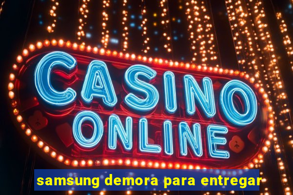 samsung demora para entregar