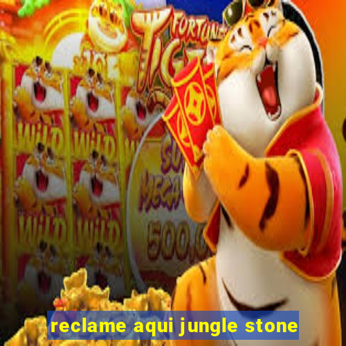 reclame aqui jungle stone