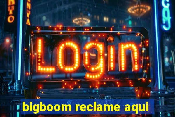 bigboom reclame aqui