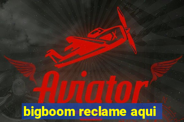 bigboom reclame aqui