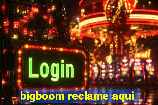 bigboom reclame aqui