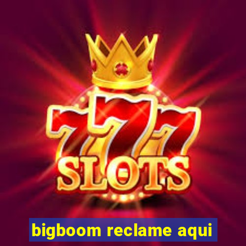 bigboom reclame aqui