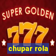 chupar rola