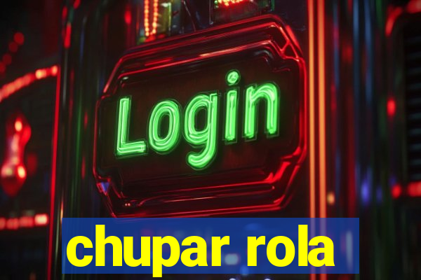 chupar rola