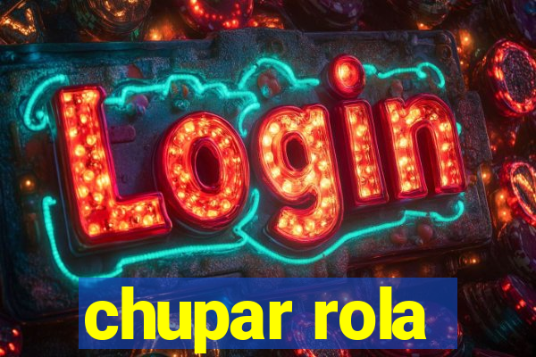 chupar rola