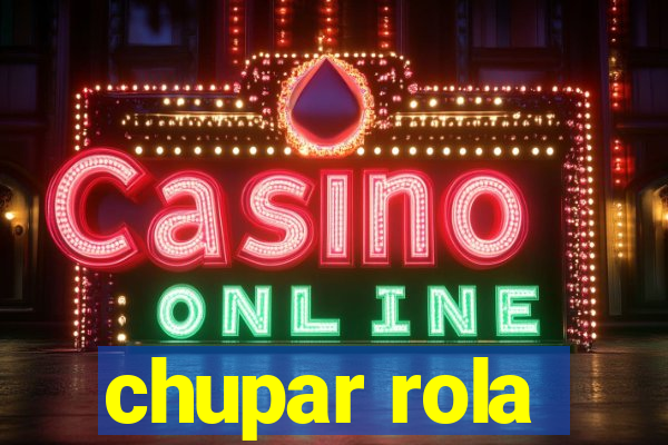 chupar rola