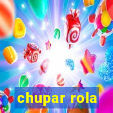 chupar rola