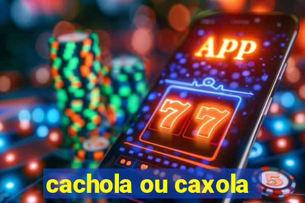 cachola ou caxola