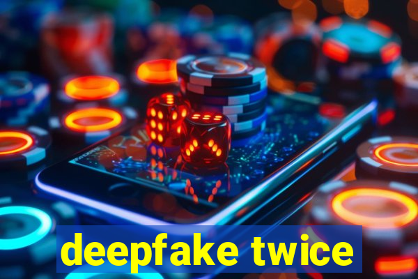 deepfake twice