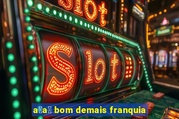 a莽a铆 bom demais franquia