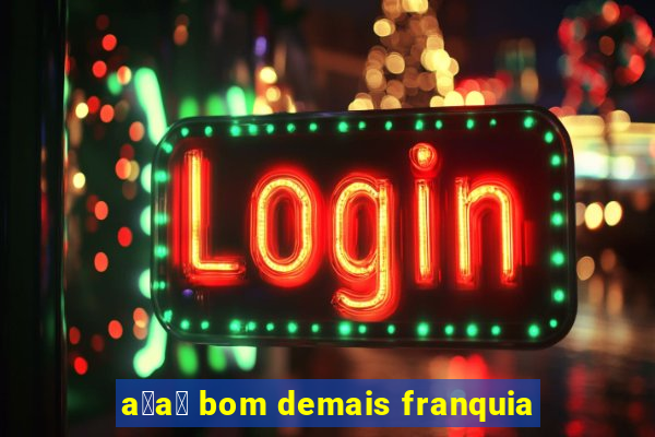 a莽a铆 bom demais franquia