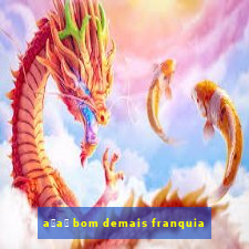 a莽a铆 bom demais franquia