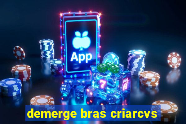 demerge bras criarcvs