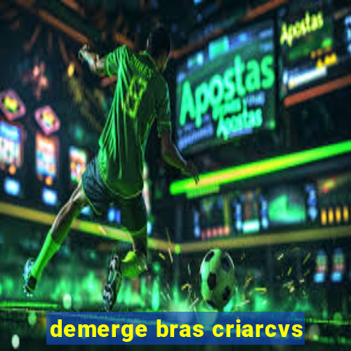 demerge bras criarcvs