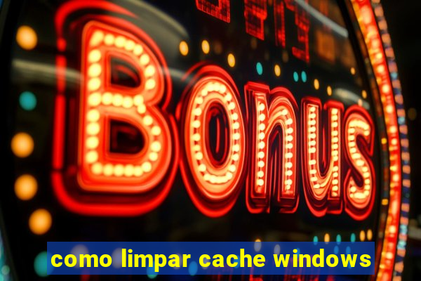 como limpar cache windows