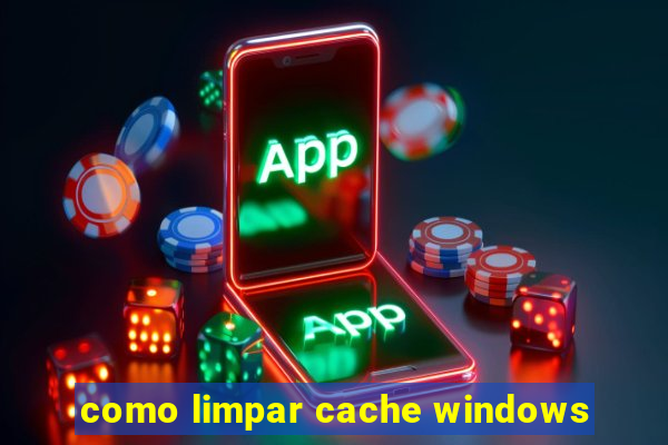 como limpar cache windows