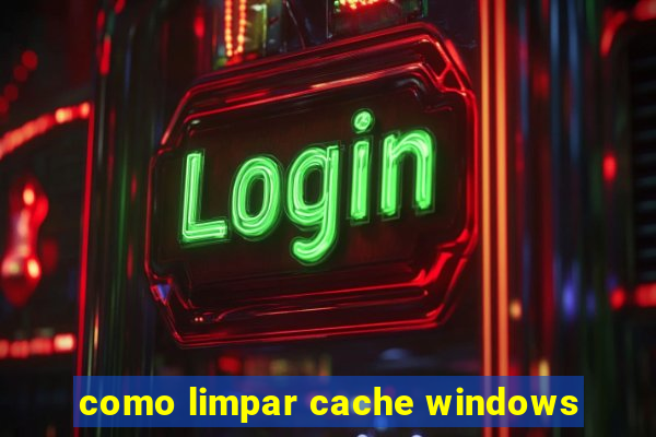 como limpar cache windows