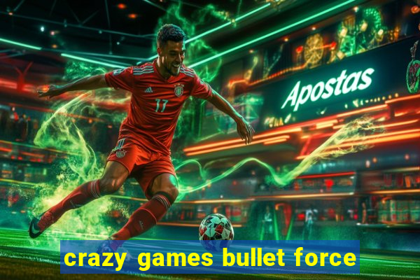 crazy games bullet force