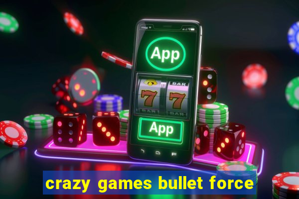 crazy games bullet force