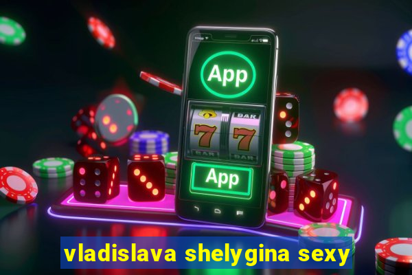 vladislava shelygina sexy