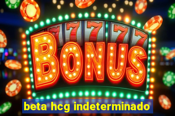 beta hcg indeterminado