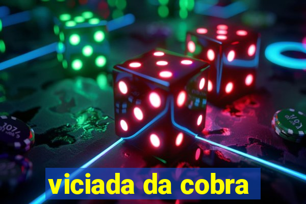 viciada da cobra