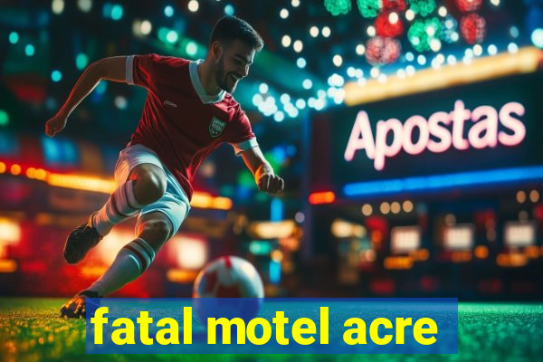 fatal motel acre