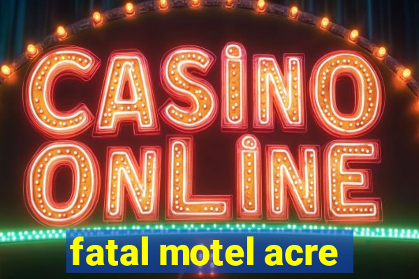 fatal motel acre