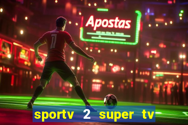 sportv 2 super tv ao vivo