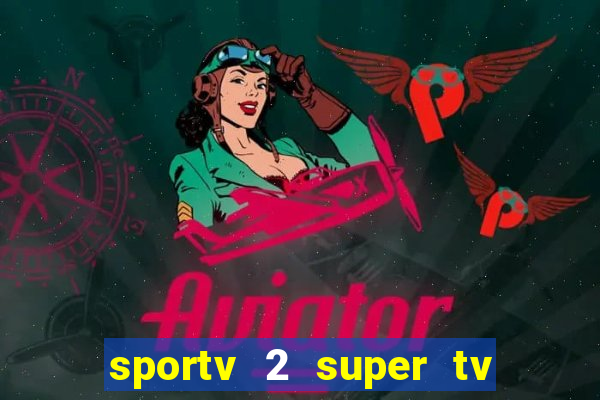 sportv 2 super tv ao vivo