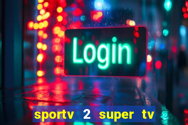 sportv 2 super tv ao vivo